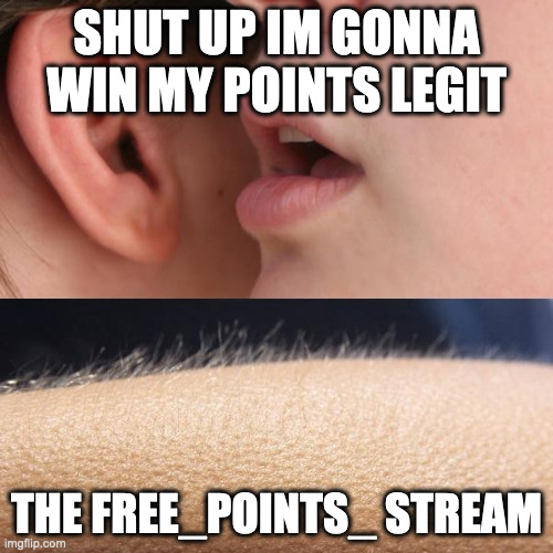 free_points_ is bad | SHUT UP IM GONNA WIN MY POINTS LEGIT; THE FREE_POINTS_ STREAM | image tagged in whisper and goosebumps | made w/ Imgflip meme maker