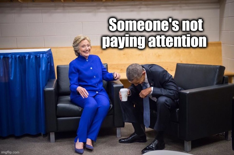 Hillary Obama Laugh | Someone's not paying attention | image tagged in hillary obama laugh | made w/ Imgflip meme maker