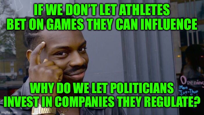 Roll Safe Think About It | IF WE DON’T LET ATHLETES BET ON GAMES THEY CAN INFLUENCE; WHY DO WE LET POLITICIANS INVEST IN COMPANIES THEY REGULATE? | image tagged in memes,roll safe think about it | made w/ Imgflip meme maker