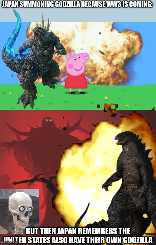 world war 3 | JAPAN SUMMONING GODZILLA BECAUSE WW3 IS COMING:; BUT THEN JAPAN REMEMBERS THE UNITED STATES ALSO HAVE THEIR OWN GODZILLA | image tagged in epic peppa pig,epic sword offering,godzilla,japan,united states,world war 3 | made w/ Imgflip meme maker
