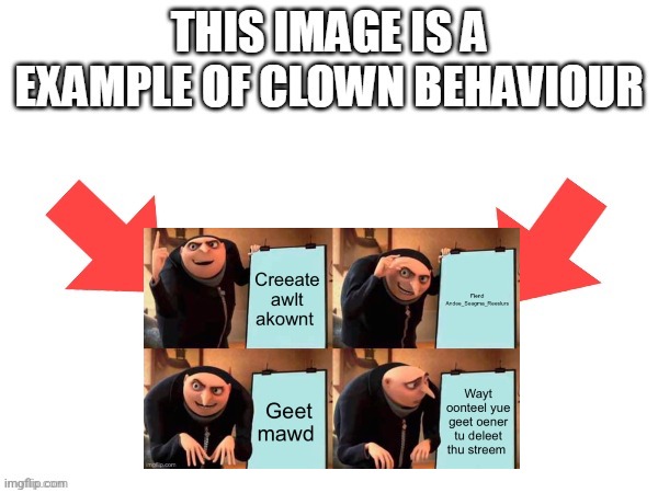 Link in comments because the image is low quality and they're trying to delete this stream | image tagged in this image is a example of clown behaviour | made w/ Imgflip meme maker