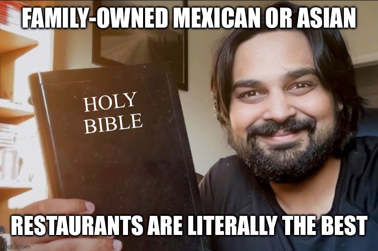 Holy Bible | FAMILY-OWNED MEXICAN OR ASIAN; RESTAURANTS ARE LITERALLY THE BEST | image tagged in holy bible | made w/ Imgflip meme maker