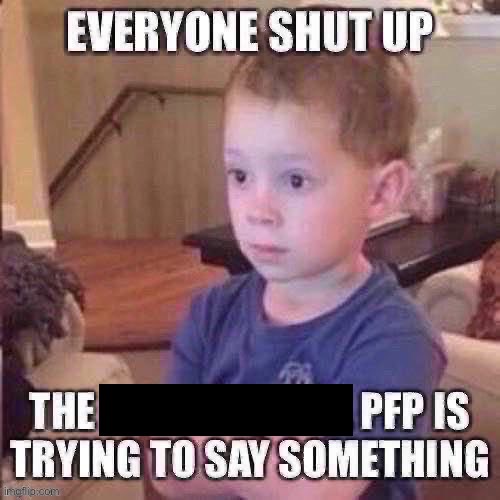 The pfp is trying to say something | image tagged in the pfp is trying to say something | made w/ Imgflip meme maker