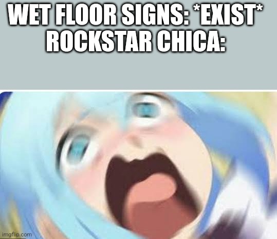 Aqua konosuba | WET FLOOR SIGNS: *EXIST*
ROCKSTAR CHICA: | image tagged in aqua konosuba,five nights at freddy's,fnaf | made w/ Imgflip meme maker