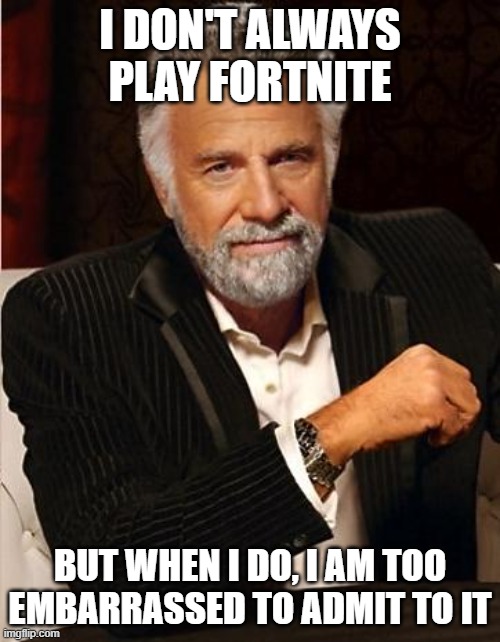 i don't always | I DON'T ALWAYS PLAY FORTNITE; BUT WHEN I DO, I AM TOO EMBARRASSED TO ADMIT TO IT | image tagged in i don't always | made w/ Imgflip meme maker