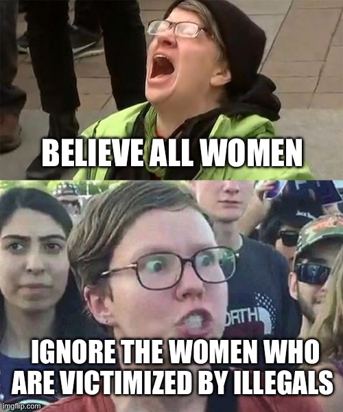 BELIEVE ALL WOMEN; IGNORE THE WOMEN WHO ARE VICTIMIZED BY ILLEGALS | image tagged in crying liberal,triggered liberal,political meme,politics,metoo,illegal immigration | made w/ Imgflip meme maker
