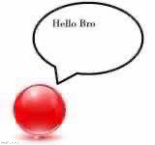 hello bro ball | image tagged in hello bro ball | made w/ Imgflip meme maker