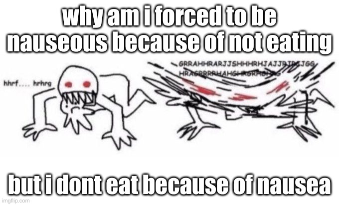 this mortal form is flawed, i long for the day i am freed | why am i forced to be nauseous because of not eating; but i dont eat because of nausea | image tagged in feral stick figure | made w/ Imgflip meme maker