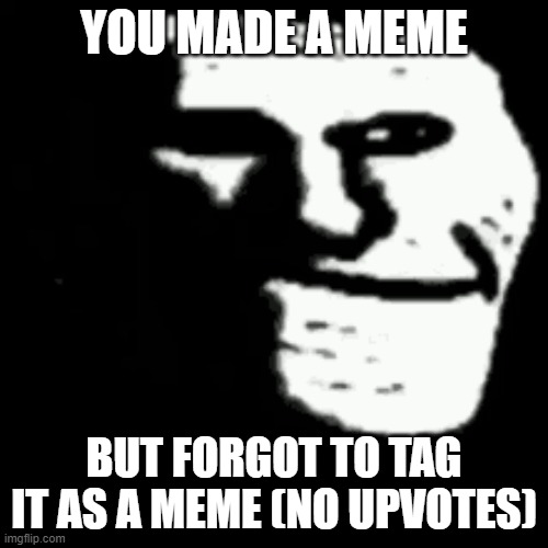 dark trollface | YOU MADE A MEME; BUT FORGOT TO TAG IT AS A MEME (NO UPVOTES) | image tagged in dark trollface,memes,meme | made w/ Imgflip meme maker