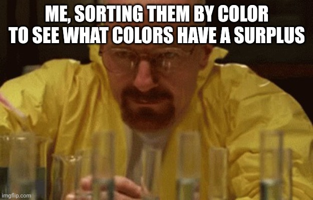 Walter White Cooking | ME, SORTING THEM BY COLOR TO SEE WHAT COLORS HAVE A SURPLUS | image tagged in walter white cooking | made w/ Imgflip meme maker