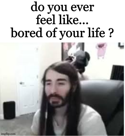 for some reason , im going through that state | do you ever feel like... bored of your life ? | image tagged in me resisting the urge to x | made w/ Imgflip meme maker