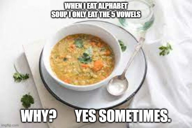 memes by Brad - I only eat the vowels in Alphabet Soup | WHEN I EAT ALPHABET SOUP I ONLY EAT THE 5 VOWELS; WHY?       YES SOMETIMES. | image tagged in fun,funny,soup,alphabet,humor,funny meme | made w/ Imgflip meme maker