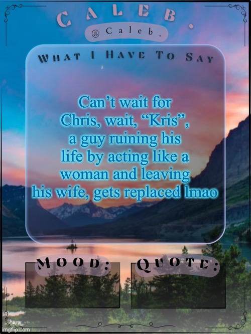 Caleb announcement template 2024 | Can’t wait for Chris, wait, “Kris”, a guy ruining his life by acting like a woman and leaving his wife, gets replaced lmao | image tagged in caleb announcement template 2024 | made w/ Imgflip meme maker