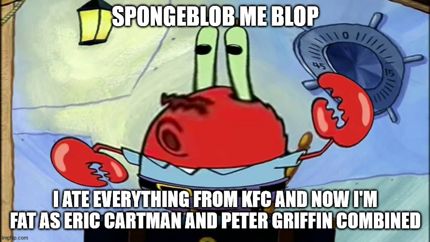 I'm not fat, i'm big boned! | SPONGEBLOB ME BLOP; I ATE EVERYTHING FROM KFC AND NOW I'M FAT AS ERIC CARTMAN AND PETER GRIFFIN COMBINED | image tagged in spongeboi me bob | made w/ Imgflip meme maker