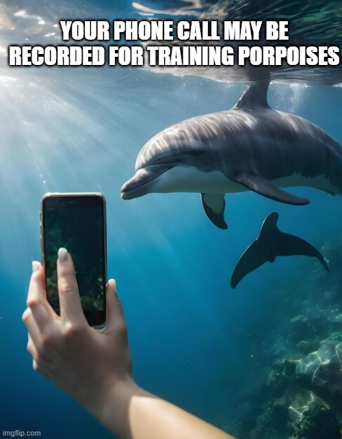 memes by Brad - Your call is recorded for training porpoises - humor | YOUR PHONE CALL MAY BE RECORDED FOR TRAINING PORPOISES | image tagged in funny,fun,phone call,dolphins,humor,funny meme | made w/ Imgflip meme maker