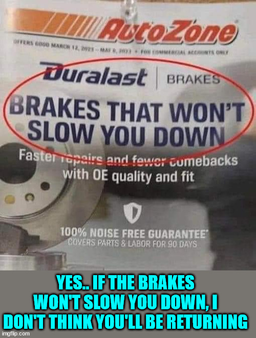 Yes, once you leave there you won't be making any stops... | YES.. IF THE BRAKES WON'T SLOW YOU DOWN, I DON'T THINK YOU'LL BE RETURNING | image tagged in you had one job,brakes,that will not slow you down | made w/ Imgflip meme maker