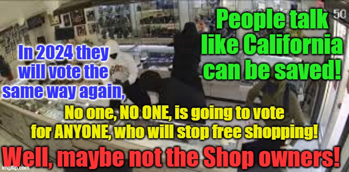 Free shopping, its the California way! | In 2024 they will vote the same way again, People talk like California can be saved! Yarra Man; No one, NO ONE, is going to vote for ANYONE, who will stop free shopping! Well, maybe not the Shop owners! | image tagged in san francisco,gavin newsom,democrats,insanity,afghanistan | made w/ Imgflip meme maker