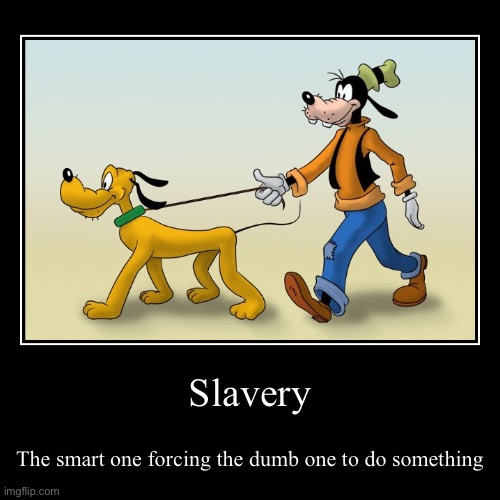 Slavery | The smart one forcing the dumb one to do something | image tagged in funny,demotivationals | made w/ Imgflip demotivational maker