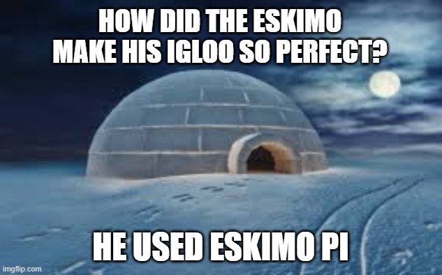 memes by Brad - The Eskimo used eskimo pi to build his igloo - Imgflip