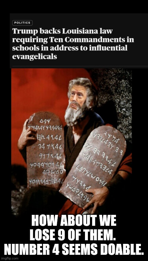 10 Commandments minus 9 | HOW ABOUT WE LOSE 9 OF THEM.  NUMBER 4 SEEMS DOABLE. | image tagged in trump,moses,evangelicals,presidential race | made w/ Imgflip meme maker