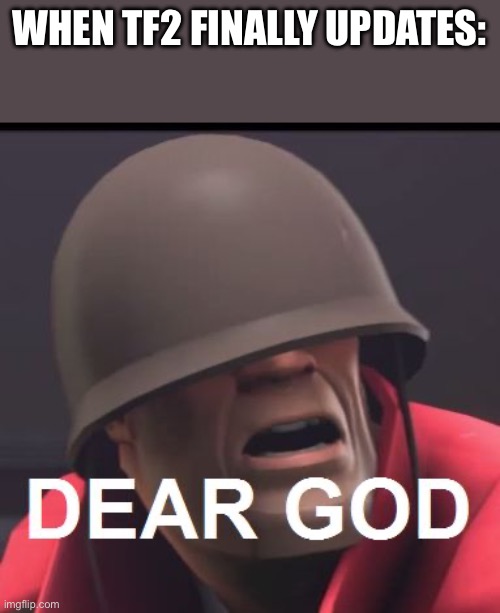 Dear God | WHEN TF2 FINALLY UPDATES: | image tagged in dear god,team fortress 2,tf2 | made w/ Imgflip meme maker