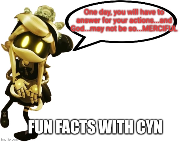 Cyn | One day, you will have to answer for your actions...and God...may not be so...MERCIFUL | image tagged in fun facts with cyn | made w/ Imgflip meme maker