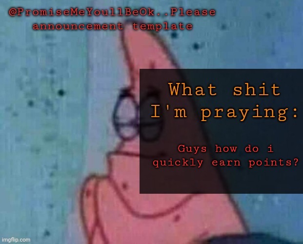 Guys help | Guys how do i quickly earn points? | image tagged in promisemeyoullbeok please template thingy | made w/ Imgflip meme maker