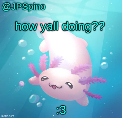 JPSpino's axolotl temp updated | how yall doing?? :3 | image tagged in jpspino's axolotl temp updated | made w/ Imgflip meme maker