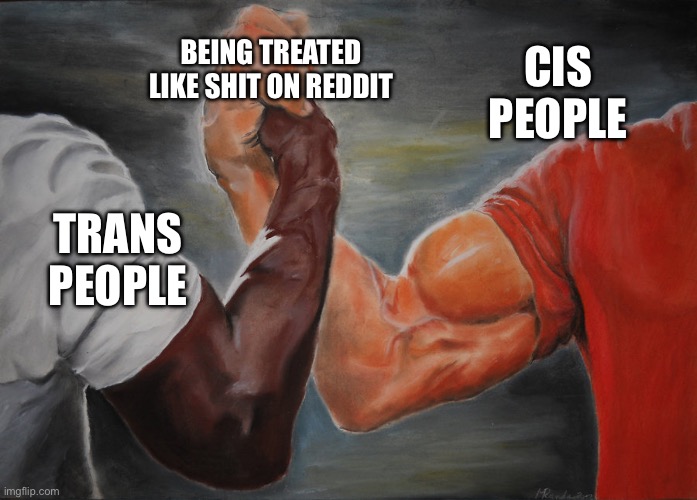 Predator Handshake | CIS PEOPLE; BEING TREATED LIKE SHIT ON REDDIT; TRANS PEOPLE | image tagged in predator handshake | made w/ Imgflip meme maker