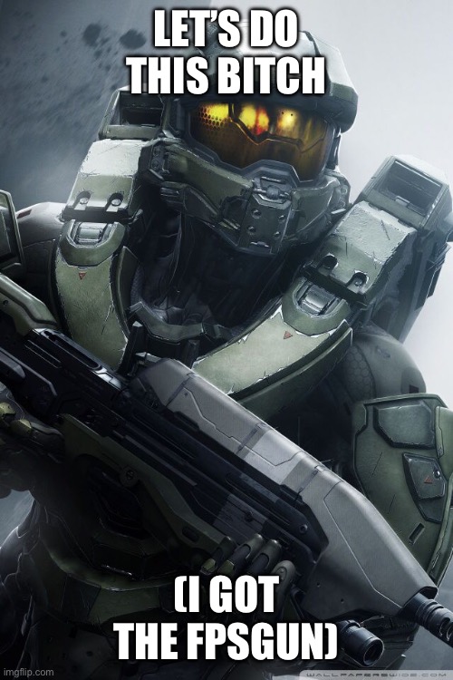 master chief | LET’S DO THIS BITCH (I GOT THE FPSGUN) | image tagged in master chief | made w/ Imgflip meme maker