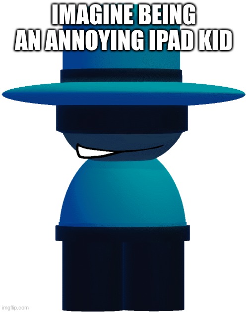 To grimcringe (I used Bambar to make them mad) | IMAGINE BEING AN ANNOYING IPAD KID | image tagged in bp bambar | made w/ Imgflip meme maker