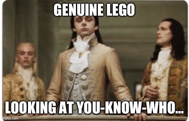 Genuine Lego | GENUINE LEGO; LOOKING AT YOU-KNOW-WHO… | image tagged in superior royalty | made w/ Imgflip meme maker