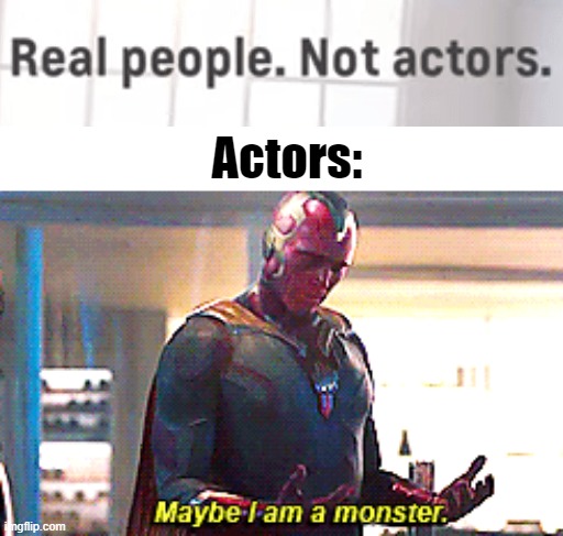Actors aren't real people anymore? | Actors: | image tagged in maybe i am a monster,funny memes,front page plz,memes | made w/ Imgflip meme maker