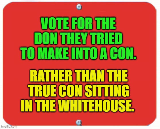 blank red plate | VOTE FOR THE DON THEY TRIED TO MAKE INTO A CON. RATHER THAN THE TRUE CON SITTING IN THE WHITEHOUSE. | image tagged in blank red plate | made w/ Imgflip meme maker