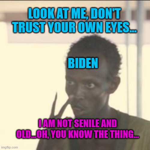 Look At Me | LOOK AT ME, DON'T TRUST YOUR OWN EYES... BIDEN; I AM NOT SENILE AND OLD...OH, YOU KNOW THE THING... | image tagged in memes,look at me | made w/ Imgflip meme maker