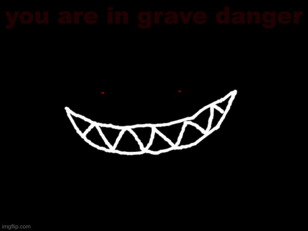 you are in grave danger | made w/ Imgflip meme maker