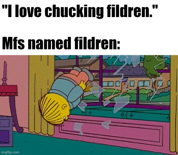 My kidnapper returning me after | "I love chucking fildren."

‎ 
Mfs named fildren: | image tagged in my kidnapper returning me after | made w/ Imgflip meme maker