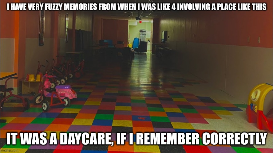 you ever see a liminal space and think "holy shit i lived this" | I HAVE VERY FUZZY MEMORIES FROM WHEN I WAS LIKE 4 INVOLVING A PLACE LIKE THIS; IT WAS A DAYCARE, IF I REMEMBER CORRECTLY | made w/ Imgflip meme maker