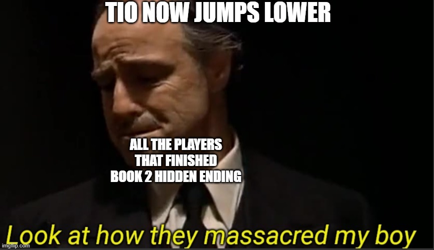 Piggy patches TIO | TIO NOW JUMPS LOWER; ALL THE PLAYERS THAT FINISHED BOOK 2 HIDDEN ENDING | image tagged in look at how they massacred my boy | made w/ Imgflip meme maker