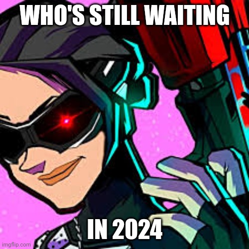 Guys I don't think he was joking this time | WHO'S STILL WAITING; IN 2024 | image tagged in me playing phantom forces good lobby then fe4rless joined | made w/ Imgflip meme maker
