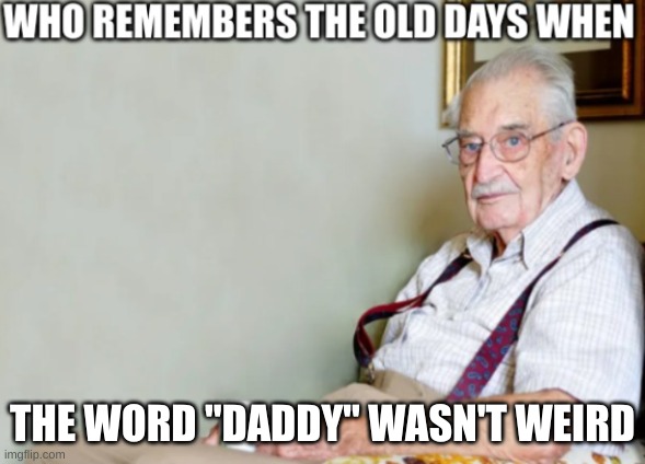 Do you remember? | THE WORD "DADDY" WASN'T WEIRD | image tagged in who remembers the old days when,daddy,words,weird | made w/ Imgflip meme maker