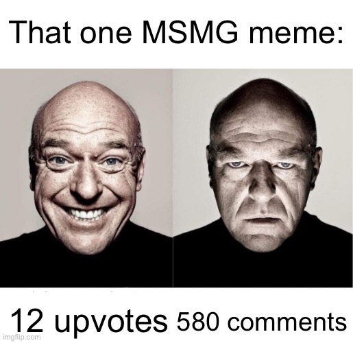 breaking bad smile frown | That one MSMG meme:; 580 comments; 12 upvotes | image tagged in breaking bad smile frown,memes,funny,funny memes,msmg,fun | made w/ Imgflip meme maker