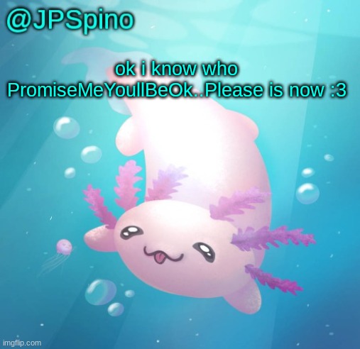 but i aint telling yall who they are | ok i know who PromiseMeYoullBeOk..Please is now :3 | image tagged in jpspino's axolotl temp updated | made w/ Imgflip meme maker
