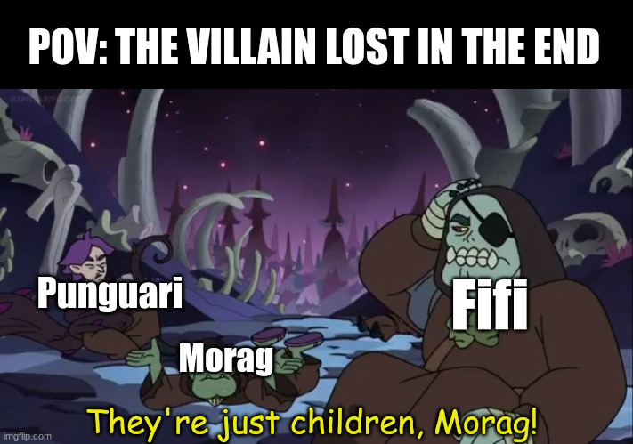 The Loud House and The Casagrandes movies | POV: THE VILLAIN LOST IN THE END; Fifi; Punguari; Morag; They're just children, Morag! | image tagged in memes,funny,nickelodeon,cartoon,the owl house | made w/ Imgflip meme maker