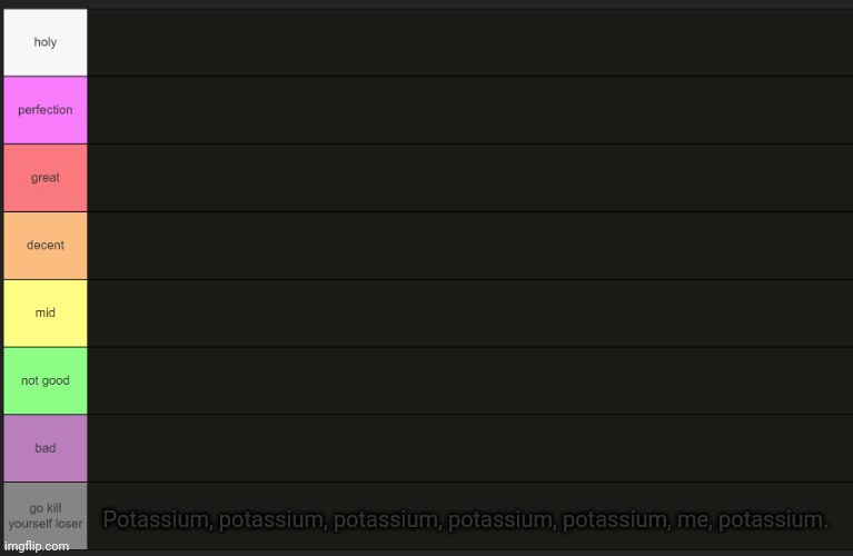 Ayden's tier list | Potassium, potassium, potassium, potassium, potassium, me, potassium. | image tagged in ayden's tier list | made w/ Imgflip meme maker