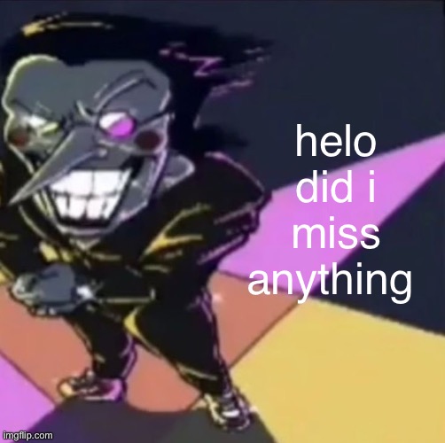gwehehehehe | helo did i miss anything | image tagged in gwehehehehe | made w/ Imgflip meme maker