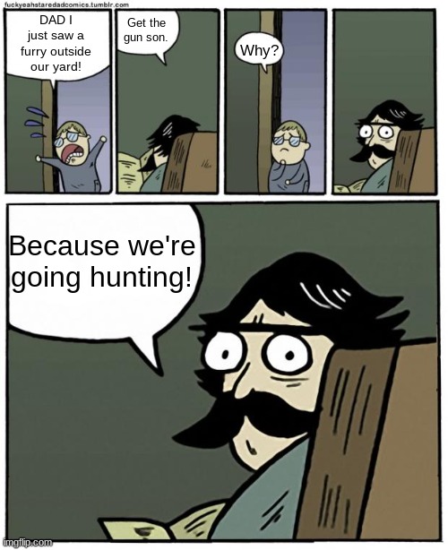 We're going huntin | Get the gun son. DAD I just saw a furry outside our yard! Why? Because we're going hunting! | image tagged in stare dad,anti furry | made w/ Imgflip meme maker