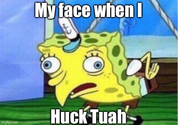 My Hawk Tuah face | My face when I; Huck Tuah | image tagged in memes,mocking spongebob,hawk tuah,spit on that thang | made w/ Imgflip meme maker