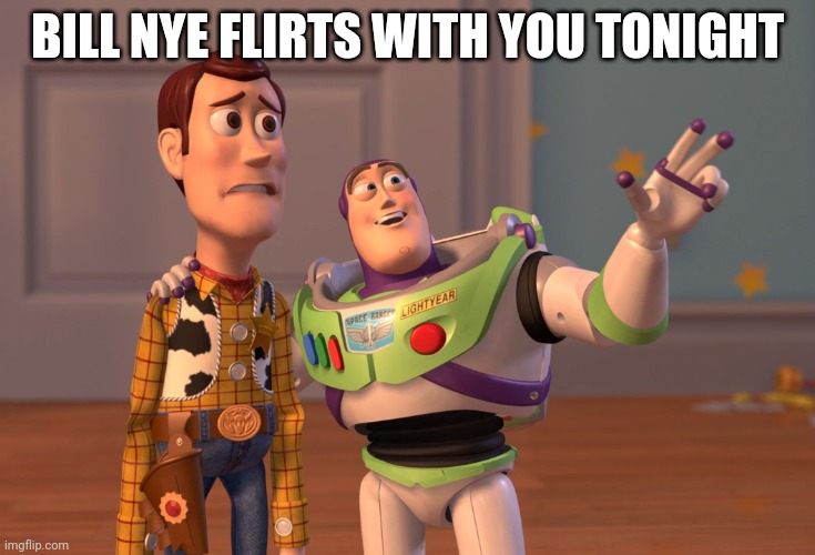 Who remembers this trend | BILL NYE FLIRTS WITH YOU TONIGHT | image tagged in memes,x x everywhere | made w/ Imgflip meme maker