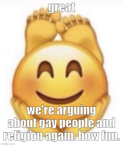 i love it when we aren't having fun | great; we're arguing about gay people and religion again. how fun. | image tagged in feet emoji | made w/ Imgflip meme maker